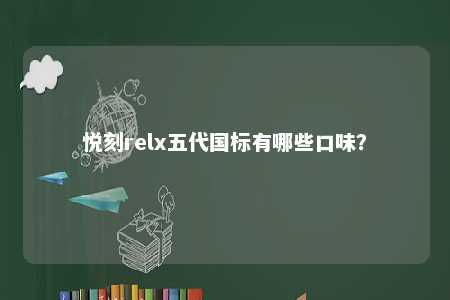 悦刻relx五代国标有哪些口味？ 